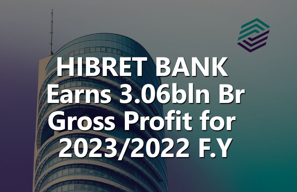 Hibret Bank Grosses 3.06 billion birr Profit for 2023/2022 F.Y, Almost doubles it’s EPS